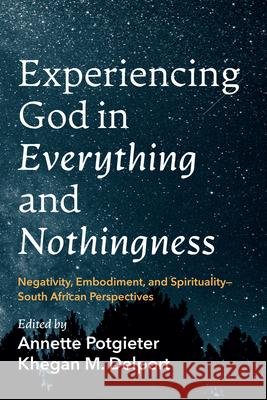 Experiencing God in Everything and Nothingness: Negativity, Embodiment, and Spirituality--South African Perspectives Annette Potgieter Khegan M. Delport 9781666764352