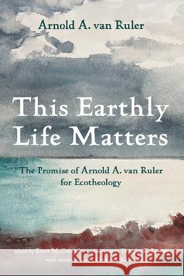 This Earthly Life Matters Arnold A Van Ruler Ernst M Conradie Douglas G Lawrie 9781666764413