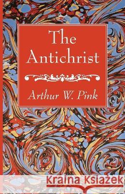 The Antichrist Arthur W. Pink 9781666764536 Wipf & Stock Publishers