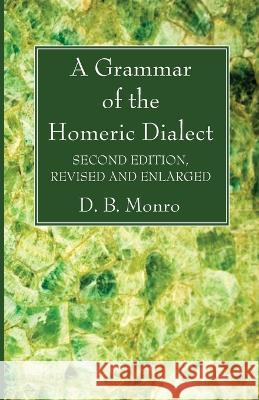 A Grammar of the Homeric Dialect, Second Edition, Revised and Enlarged D. B. Monro 9781666764659 Wipf & Stock Publishers