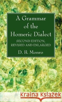 A Grammar of the Homeric Dialect, Second Edition, Revised and Enlarged D. B. Monro 9781666764666 Wipf & Stock Publishers