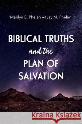 Biblical Truths and the Plan of Salvation Marilyn E. Phelan Jay M. Phelan 9781666765724 Resource Publications (CA)