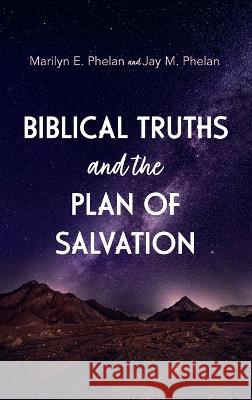 Biblical Truths and the Plan of Salvation Marilyn E Phelan, Jay M Phelan 9781666765731