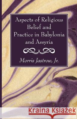 Aspects of Religious Belief and Practice in Babylonia and Assyria Morris, Jr. Jastrow 9781666766431 Wipf & Stock Publishers