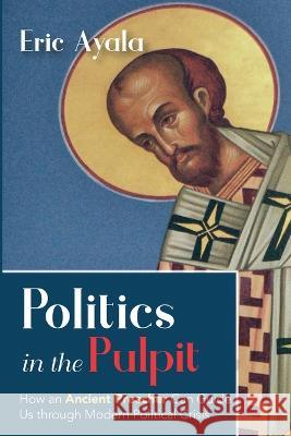 Politics in the Pulpit Eric Ayala 9781666766646 Resource Publications (CA)