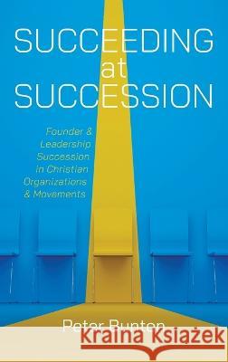 Succeeding at Succession: Founder and Leadership Succession in Christian Organizations and Movements Peter Bunton 9781666766837 Wipf & Stock Publishers