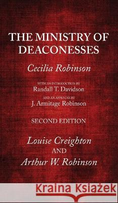 The Ministry of Deaconesses, 2nd Edition Cecilia Robinson, Randall T Davidson, J Armitage Robinson 9781666767223