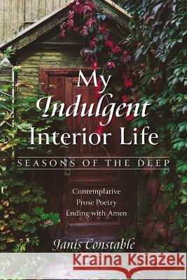 My Indulgent Interior Life-Seasons of the Deep Janis Constable 9781666767360 Resource Publications (CA)