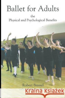 Ballet for Adults: The Physical and Psychological Benefits Robert Brassel 9781666767995