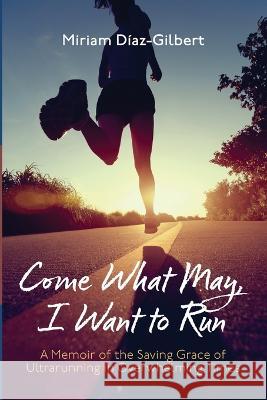 Come What May, I Want to Run Miriam D?az-Gilbert 9781666768053 Resource Publications (CA)