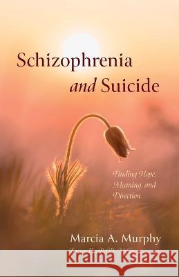 Schizophrenia and Suicide: Finding Hope, Meaning, and Direction Marcia A. Murphy del D. Miller 9781666769180 Resource Publications (CA)