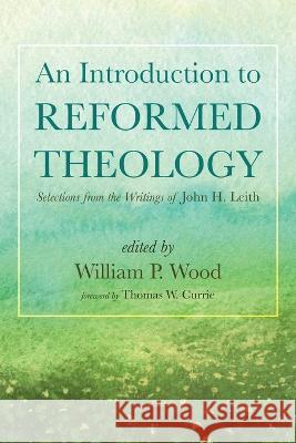 An Introduction to Reformed Theology William P Wood, Thomas W Currie 9781666771558