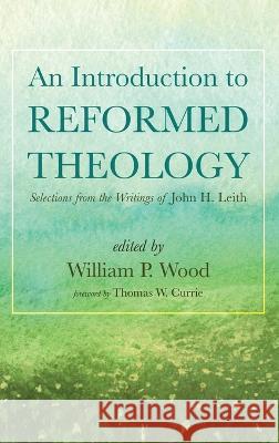 An Introduction to Reformed Theology William P Wood, Thomas W Currie 9781666771565