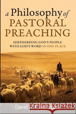 A Philosophy of Pastoral Preaching David A Christensen 9781666771947