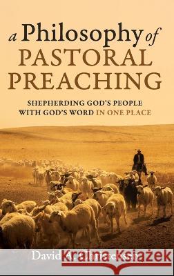 A Philosophy of Pastoral Preaching David A Christensen 9781666771954