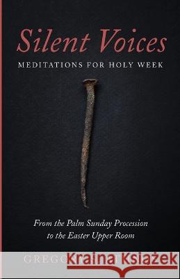 Silent Voices: Meditations for Holy Week Gregory S Athnos 9781666773262