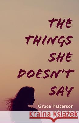 The Things She Doesn't Say Grace Patterson Marissa Patterson 9781666773354 Resource Publications (CA)