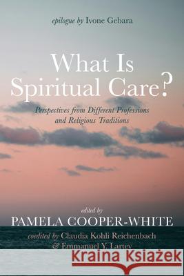 What Is Spiritual Care? Pamela Cooper-White Claudia Kohl Emmanuel y. Lartey 9781666774986
