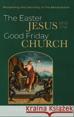 The Easter Jesus and the Good Friday Church Gregory S Athnos 9781666777369 Resource Publications (CA)