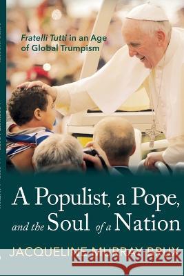 A Populist, a Pope, and the Soul of a Nation: Fratelli Tutti in an Age of Global Trumpism Jacqueline Murra 9781666778410 Resource Publications (CA)