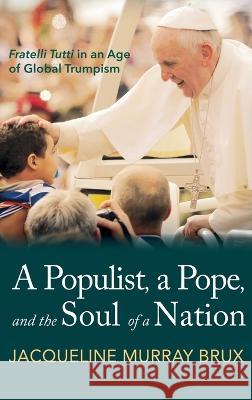 A Populist, a Pope, and the Soul of a Nation: Fratelli Tutti in an Age of Global Trumpism Jacqueline Murra 9781666778427 Resource Publications (CA)