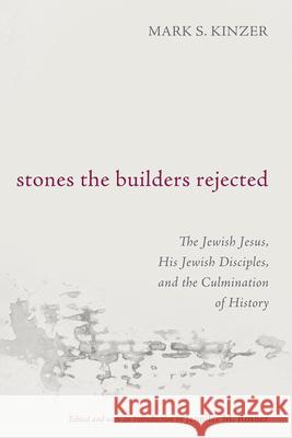 Stones the Builders Rejected: The Jewish Jesus, His Jewish Disciples, and the Culmination of History Mark S. Kinzer Jennifer M. Rosner 9781666778601