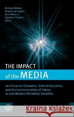 The Impact of the Media: On Character Formation, Ethical Education, and the Communication of Values in Late Modern Pluralistic Societies Michael Welker J?rgen Vo John Witte 9781666780789