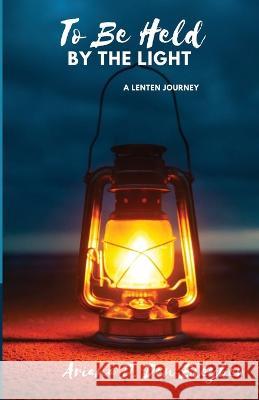 To Be Held by the Light Ariana D Den Bleyker 9781666781618 Resource Publications (CA)