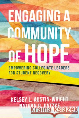 Engaging a Community of Hope: Empowering Collegiate Leaders for Student Recovery Kelsey L. Austin-Wright Nathan R. Patzke Austin McNeil 9781666782493