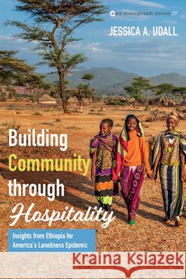 Building Community Through Hospitality: Insights from Ethiopia for America's Loneliness Epidemic Jessica A. Udall Edward L. Smither 9781666782554 Pickwick Publications