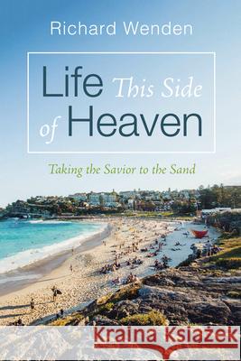 Life This Side of Heaven: Taking the Savior to the Sand Richard Wenden 9781666784459 Resource Publications (CA)