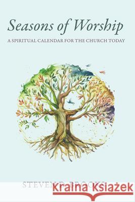 Seasons of Worship: A Spiritual Calendar for the Church Today Steven D. Brooks 9781666784541