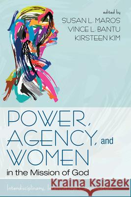 Power, Agency, and Women in the Mission of God Susan L. Maros Vince L. Bantu Kirsteen Kim 9781666785999 Pickwick Publications