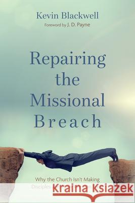 Repairing the Missional Breach: Why the Church Isn't Making Disciples and How We Can Fix It Kevin Blackwell J. D. Payne 9781666787245 Wipf & Stock Publishers