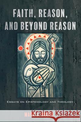 Faith, Reason, and Beyond Reason: Essays on Epistemology and Theology Mark J. Boone 9781666788297