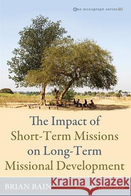 The Impact of Short-Term Missions on Long-Term Missional Development Brian Bain R. Daniel Shaw 9781666788686