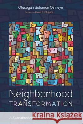 Neighborhood Transformation: A Specialized Ministry to African Immigrants Olusegun Solomon Osineye Jacob K. Olupona 9781666788921 Resource Publications (CA)