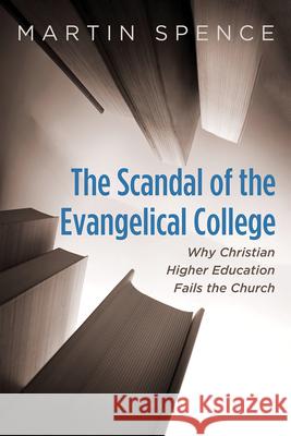 The Scandal of the Evangelical College Martin Spence 9781666789294