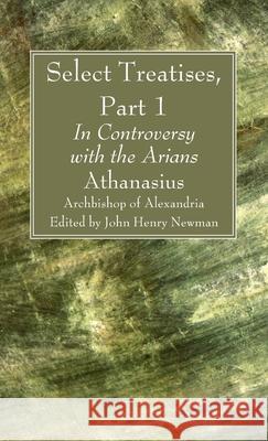 Select Treatises, Part 1 Athanasius Archbisho John Henry Newman 9781666790016 Wipf & Stock Publishers