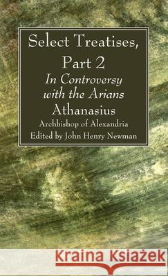 Select Treatises, Part 2 Athanasius Archbisho John Henry Newman 9781666790030 Wipf & Stock Publishers