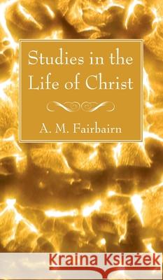 Studies in the Life of Christ A. M. Fairbairn 9781666790191 Wipf & Stock Publishers