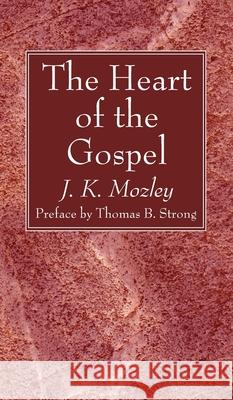 The Heart of the Gospel J K Mozley, Thomas B Strong 9781666790252