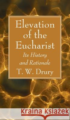 Elevation of the Eucharist T. W. Drury 9781666792102 Wipf & Stock Publishers