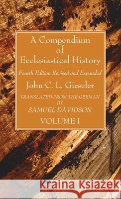 A Compendium of Ecclesiastical History, Volume 1 John C. L. Gieseler Samuel Davidson 9781666792300 Wipf & Stock Publishers