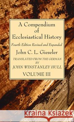 A Compendium of Ecclesiastical History, Volume 3 John C. L. Gieseler John Winstanley Hull 9781666792348