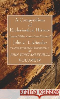 A Compendium of Ecclesiastical History, Volume 4 John C. L. Gieseler John Winstanley Hull 9781666792362 Wipf & Stock Publishers