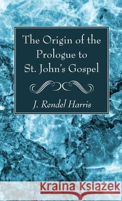 The Origin of the Prologue to St. John's Gospel J. Rendel Harris 9781666792867 Wipf & Stock Publishers