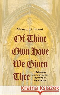 Of Thine Own Have We Given Thee Shawn O Strout   9781666793444 Pickwick Publications