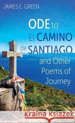 Ode to El Camino de Santiago and Other Poems of Journey James E. Green 9781666793765