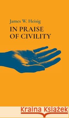 In Praise of Civility James W Heisig 9781666793840